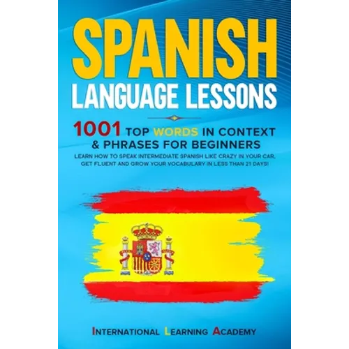 Spanish Language Lessons: 1001 Top Words in Context & Phrases for Beginners. Learn How to Speak Intermediate Spanish Like Crazy in Your Car, Get - Paperback