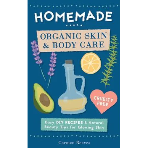 Homemade Organic Skin & Body Care: Easy DIY Recipes and Natural Beauty Tips for Glowing Skin - Paperback