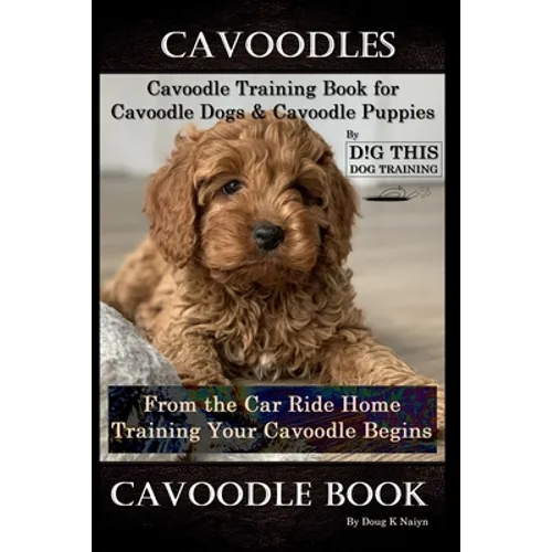 Cavoodles, Cavoodle Training Book for Cavoodle Dogs & Cavoodle Puppies By D!G THIS DOG Training, From the Car Ride Home Training Begins, Cavoodle Book - Paperback