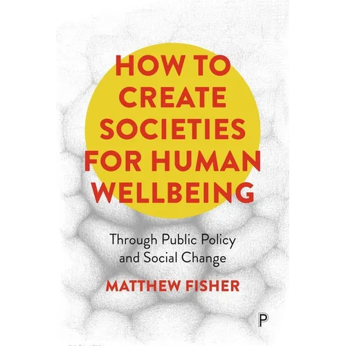 How to Create Societies for Human Wellbeing: Through Public Policy and Social Change - Paperback