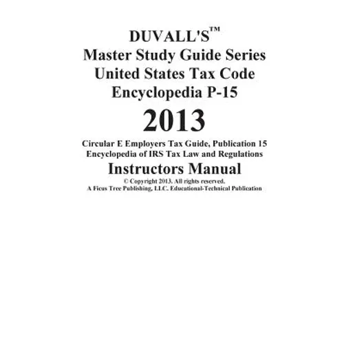DUVALL'S Master Study Guide Series United States Tax Code Encyclopedia P-15 2013: Circular E Employers Tax Guide Publication 15 Encyclopedia of IRS Ta - Paperback