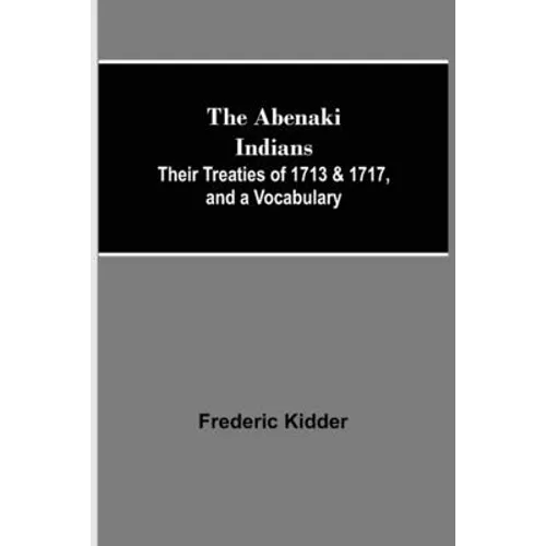 The Abenaki Indians; Their Treaties of 1713 & 1717, and a Vocabulary - Paperback