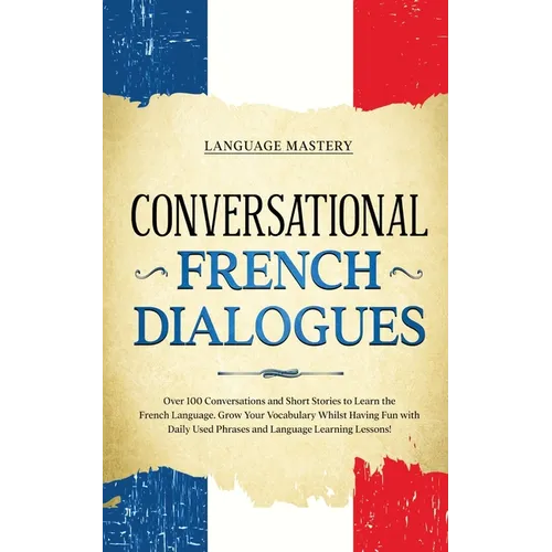 Conversational French Dialogues: Over 100 Conversations and Short Stories to Learn the French Language. Grow Your Vocabulary Whilst Having Fun with Da - Paperback