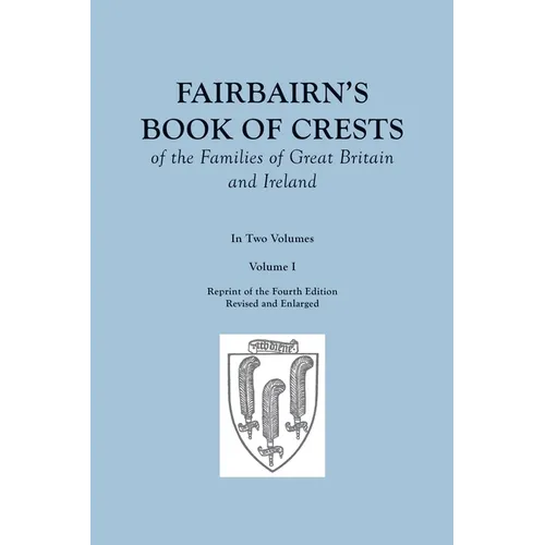 Fairbairn's Book of Crests of the Families of Great Britain and Ireland. Fourth Edition Revised and Enlarged. In Two Volumes. Volume I - Paperback