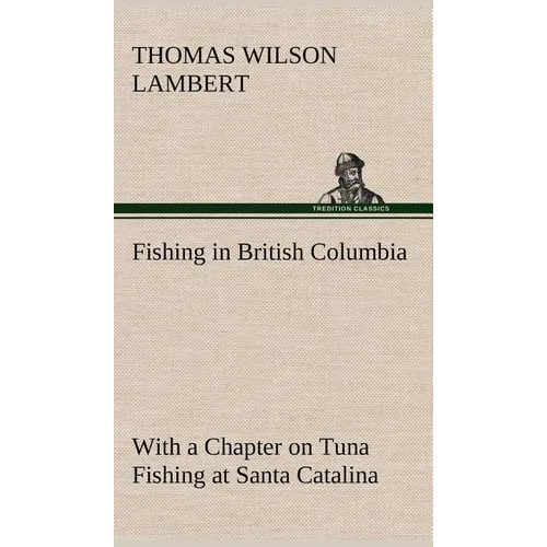 Fishing in British Columbia With a Chapter on Tuna Fishing at Santa Catalina - Hardcover