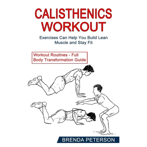 Calisthenics Workout: Exercises Can Help You Build Lean Muscle and Stay Fit (Workout Routines - Full Body Transformation Guide) - Paperback