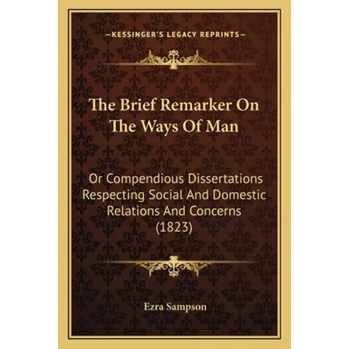 The Brief Remarker On The Ways Of Man: Or Compendious Dissertations Respecting Social And Domestic Relations And Concerns (1823) - Paperback