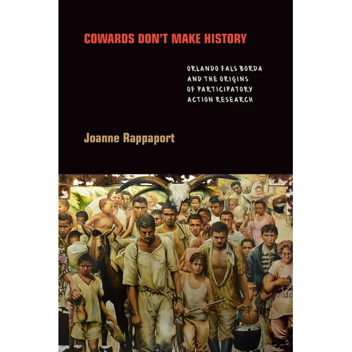 Cowards Don't Make History: Orlando Fals Borda and the Origins of Participatory Action Research - Paperback