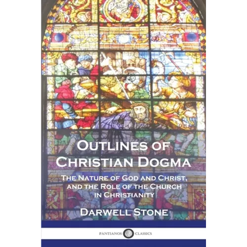 Outlines of Christian Dogma: The Nature of God and Christ, and the Role of the Church in Christianity - Paperback
