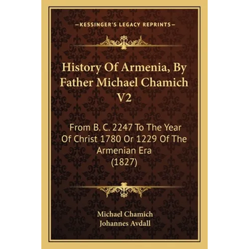 History Of Armenia, By Father Michael Chamich V2: From B. C. 2247 To The Year Of Christ 1780 Or 1229 Of The Armenian Era (1827) - Paperback