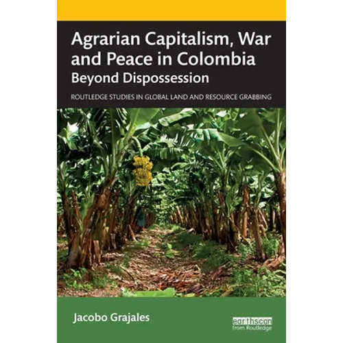 Agrarian Capitalism, War and Peace in Colombia: Beyond Dispossession - Paperback