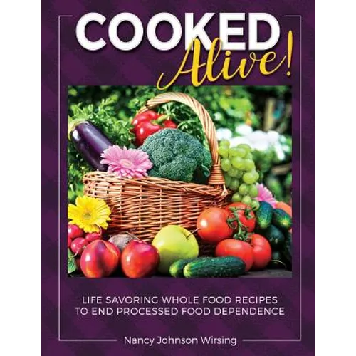 Cooked Alive!: Life Savoring Whole Food Recipes to End Processed Food Dependence - Paperback
