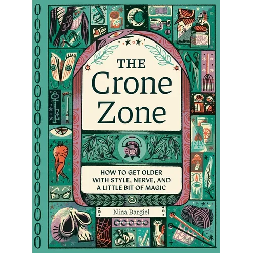 The Crone Zone: How to Get Older with Style, Nerve, and a Little Bit of Magic - Hardcover