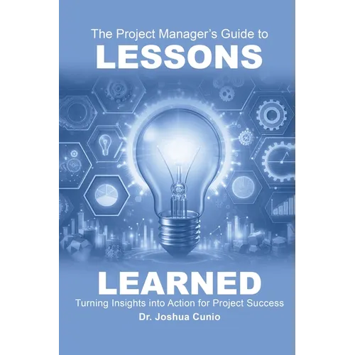The Project Manager's Guide to Lessons Learned: Turning Insights Into Action for Project Success - Paperback