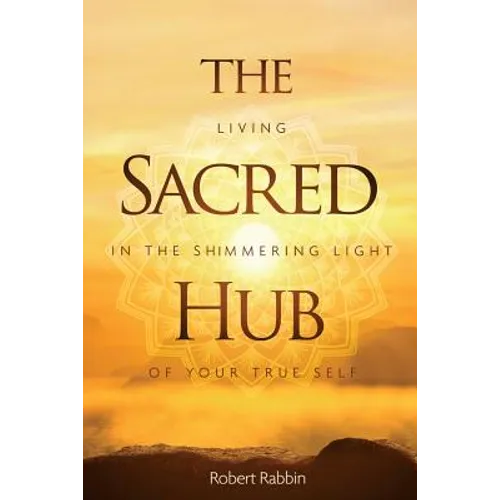 The Sacred Hub: Living in the Shimmering Light of Your True Self - Paperback