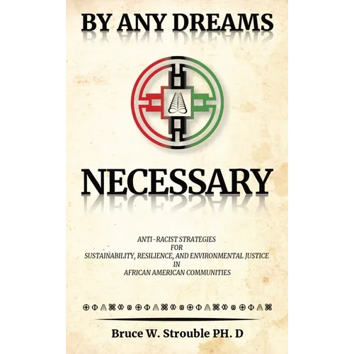 By Any Dreams Necessary: Anti-Racist Strategies for Sustainability, Resilience and Environmental Justice in African American Communities. - Hardcover