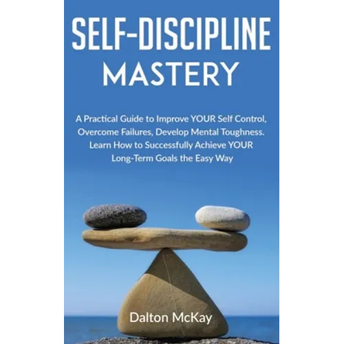 Self-Discipline Mastery: A Practical Guide to Improve YOUR Self Control, Overcome Failures, Develop Mental Toughness. Learn How to Successfully - Paperback