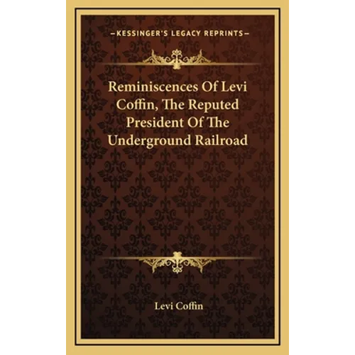 Reminiscences of Levi Coffin, the Reputed President of the Underground Railroad - Hardcover
