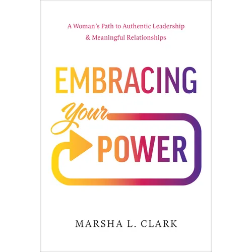 Embracing Your Power: A Woman's Path to Authentic Leadership and Meaningful Relationships - Hardcover