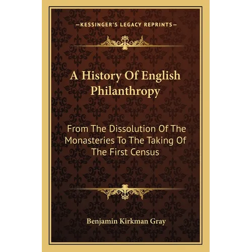 A History Of English Philanthropy: From The Dissolution Of The Monasteries To The Taking Of The First Census - Paperback