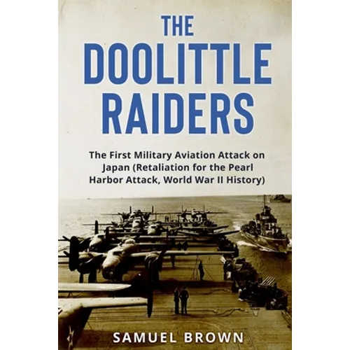 The Doolittle Raiders: The First Military Aviation Attack on Japan (Retaliation for the Pearl Harbor Attack, World War II History) - Paperback