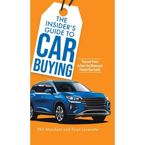The Insider's Guide to Car Buying: Tips and Tricks to Save You Money and Protect Your Credit - Hardcover