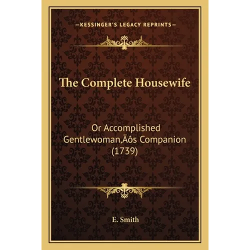 The Complete Housewife: Or Accomplished Gentlewoman's Companion (1739) - Paperback