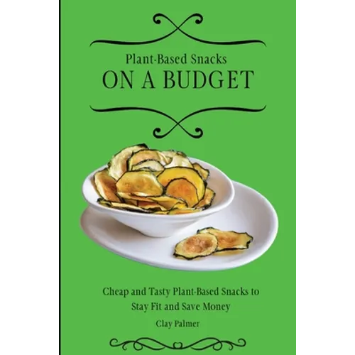 Plant-Based Snacks on a Budget: Cheap and Tasty Plant-Based Snacks to Stay Fit and Save Money - Paperback