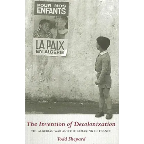The Invention of Decolonization: The Algerian War and the Remaking of France - Hardcover