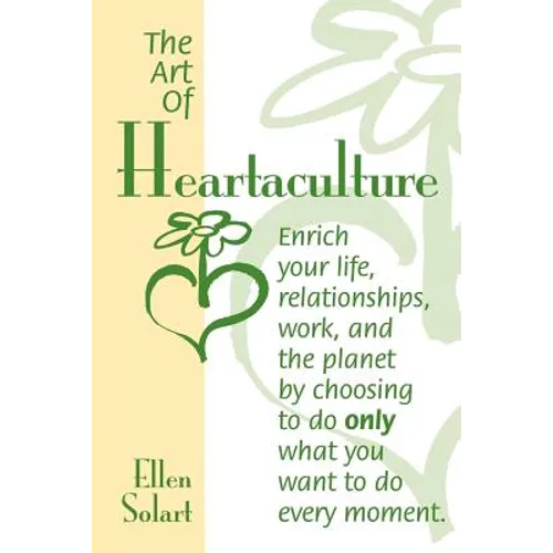 The Art of Heartaculture: Enrich your life, relatoinships, work, and the Planet by choosing to do only what you want to do every moment - Paperback