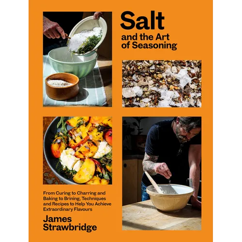Salt and the Art of Seasoning: From Curing to Charring and Baking to Brining, Techniques and Recipes to Help You Achieve Extraordinary Flavours - Hardcover