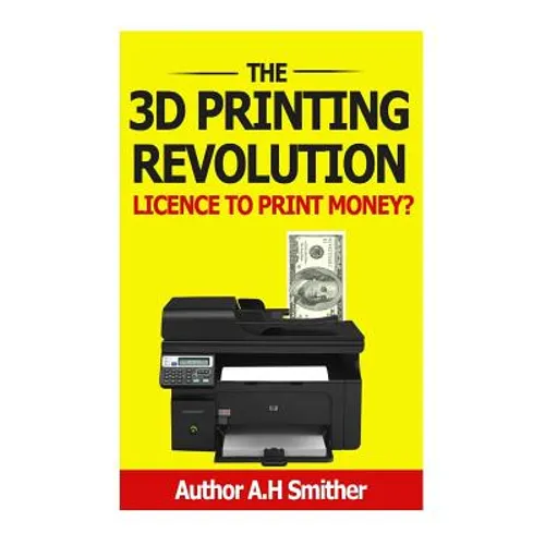 The 3D Printing revolution - Licence to print money?: 3D Printing revolution - Paperback
