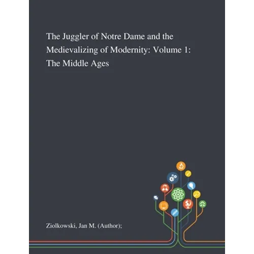 The Juggler of Notre Dame and the Medievalizing of Modernity: Volume 1: The Middle Ages - Paperback