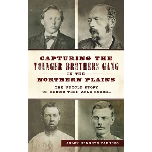 Capturing the Younger Brothers Gang in the Northern Plains: The Untold Story of Heroic Teen Asle Sorbel - Hardcover