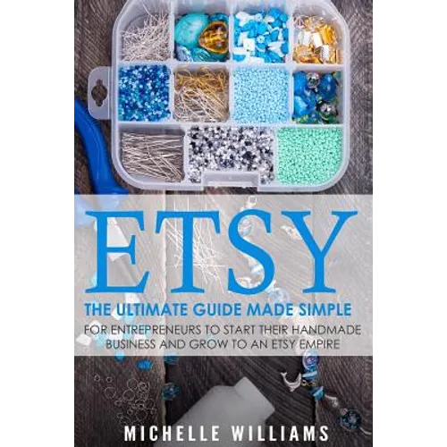 Etsy: The Ultimate Guide Made Simple for Entrepreneurs to Start Their Handmade Business and Grow To an Etsy Empire - Paperback