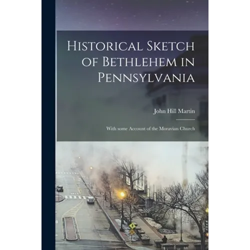 Historical Sketch of Bethlehem in Pennsylvania: With Some Account of the Moravian Church - Paperback