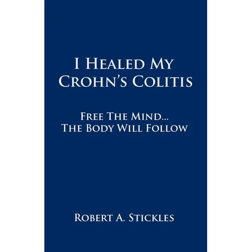 I Healed My Crohn's Colitis: Free the Mind, the Body Will Follow - Paperback