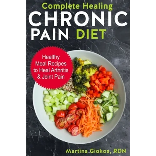 Complete Healing Chronic Pain Diet: Healthy Meal Recipes to Heal Arthritis & Joint Pain - Paperback