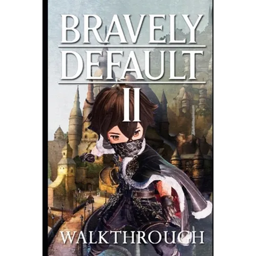 Bravely Default II Walkthrough: Tips - Cheats - And More - Paperback