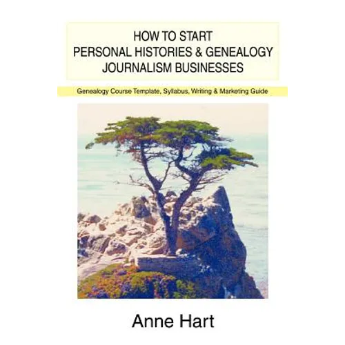 How to Start Personal Histories and Genealogy Journalism Businesses: Genealogy Course Template, Syllabus, Writing & Marketing Guide - Paperback