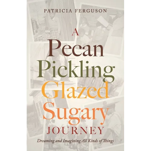 A Pecan Pickling Glazed Sugary Journey: Dreaming and Imagining All Kinds of Things - Paperback