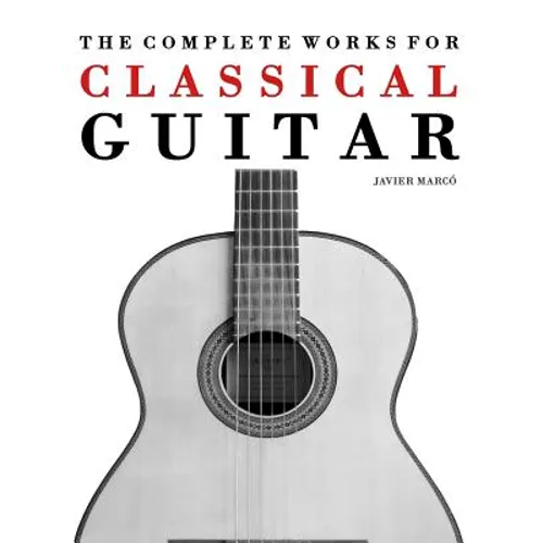 The Complete Works for Classical Guitar: Classical Guitar Solos, Duets, Trios & Quartets - Paperback
