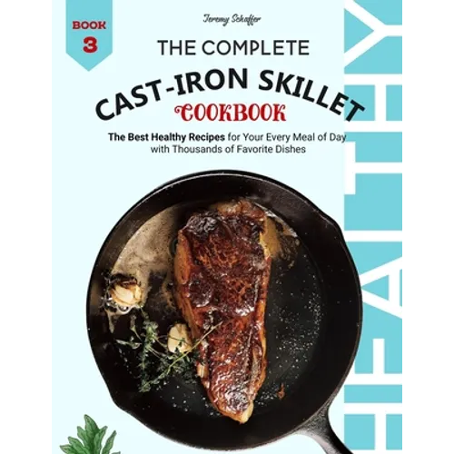 The Complete Cast Iron Skillet Cookbook: The Best Healthy Recipes for Your Every Meal of Day with Thousands of Favorite Dishes (Book 3) - Paperback