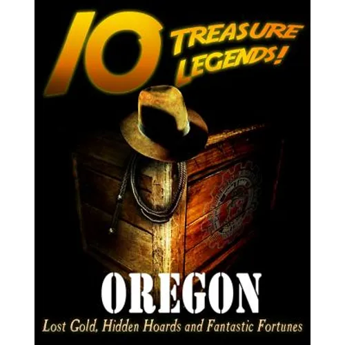 10 Treasure Legends! Oregon: Lost Gold, Hidden Hoards and Fantastic Fortunes - Paperback