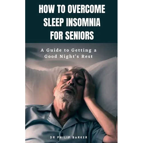 How to Overcome Sleep Insomnia for Seniors: A Guide to Getting a Good Night's Rest - Paperback