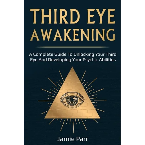 Third Eye Awakening: A Complete Guide to Awakening Your Third Eye and Developing Your Psychic Abilities - Paperback