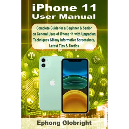 iPhone 11 User Manual: Complete Guide for a Beginner & Senior on General Uses of iPhone 11 with Upgrading Techniques &Many Informative Screen - Paperback