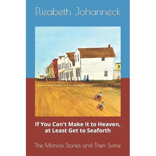 If You Can't Make it to Heaven, at Least Get to Seaforth: The Monica Stories and Then Some - Paperback