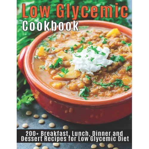 Low Glycemic Cookbook: 200+ Breakfast, Lunch, Dinner and Dessert Recipes for Low Glycemic Diet - Paperback