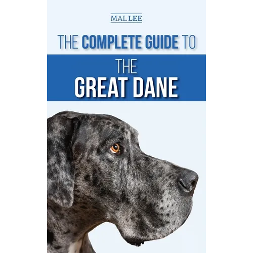 The Complete Guide to the Great Dane: Finding, Selecting, Raising, Training, Feeding, and Living with Your New Great Dane Puppy - Hardcover